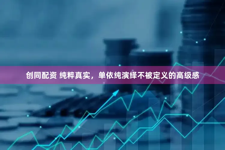 创同配资 纯粹真实，单依纯演绎不被定义的高级感