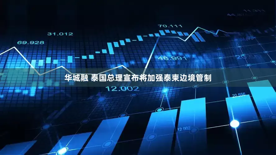 华城融 泰国总理宣布将加强泰柬边境管制