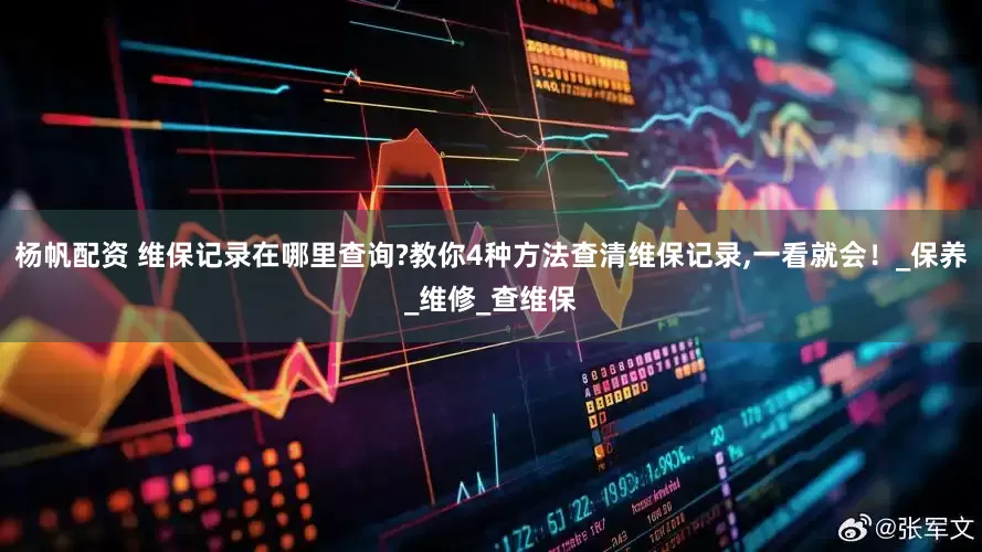 杨帆配资 维保记录在哪里查询?教你4种方法查清维保记录,一看就会！_保养_维修_查维保