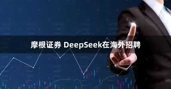 摩根证券 DeepSeek在海外招聘