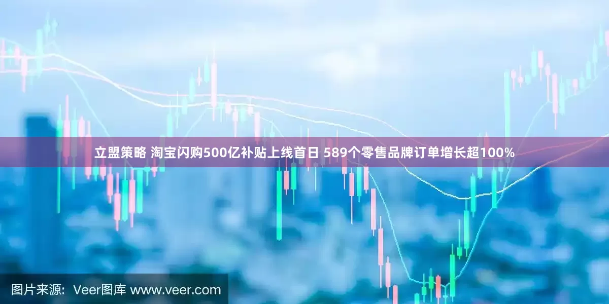 立盟策略 淘宝闪购500亿补贴上线首日 589个零售品牌订单增长超100%
