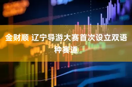 金财顺 辽宁导游大赛首次设立双语种赛道