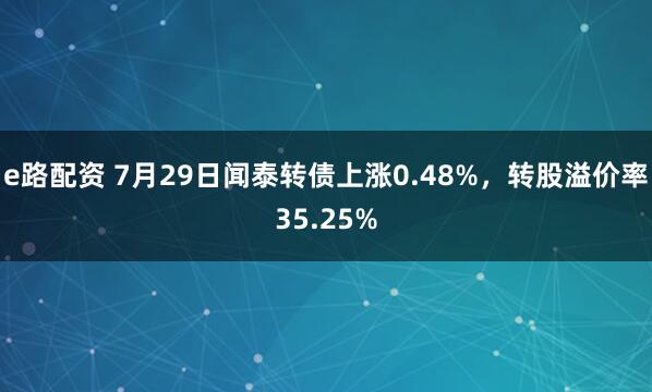 e路配资 7月29日闻泰转债上涨0.48%，转股溢价率35.25%
