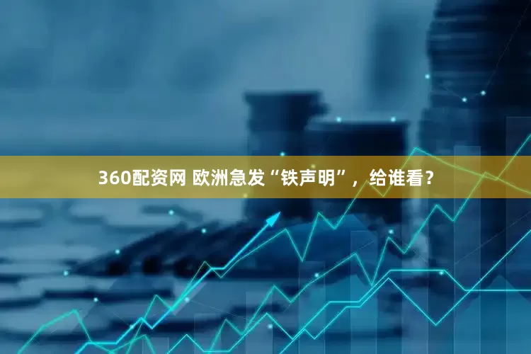 360配资网 欧洲急发“铁声明”，给谁看？