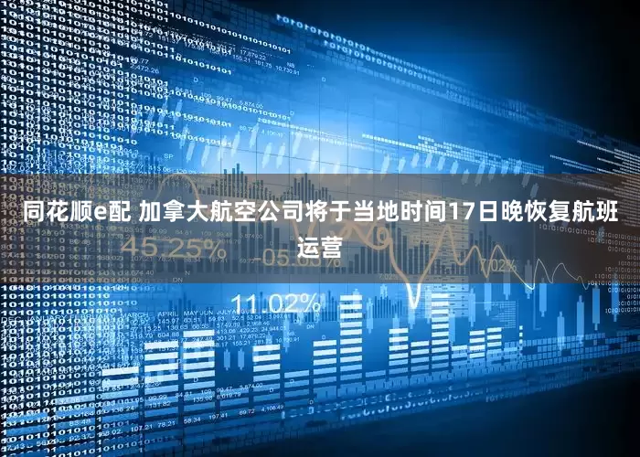 同花顺e配 加拿大航空公司将于当地时间17日晚恢复航班运营