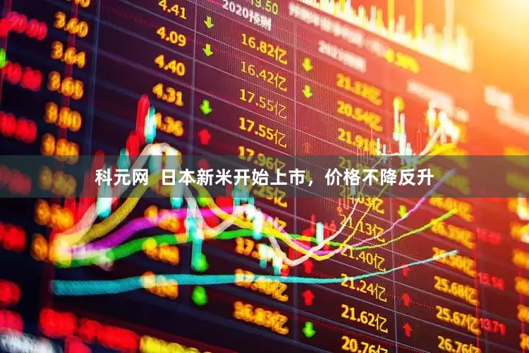 科元网  日本新米开始上市，价格不降反升