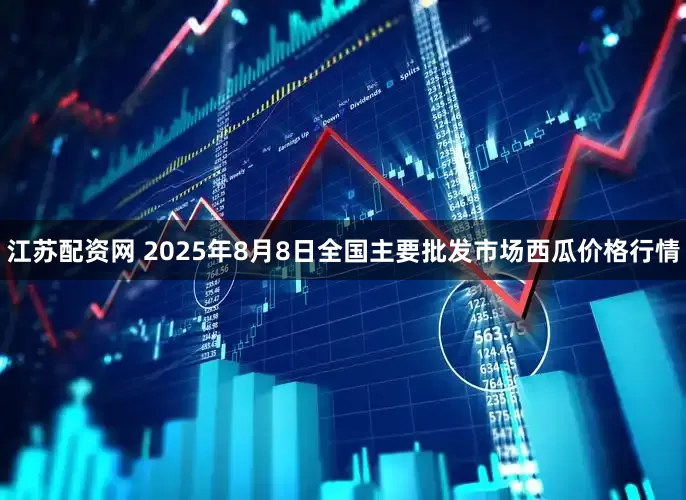 江苏配资网 2025年8月8日全国主要批发市场西瓜价格行情