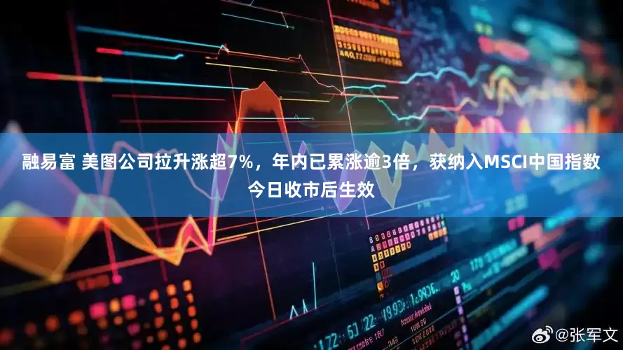 融易富 美图公司拉升涨超7%，年内已累涨逾3倍，获纳入MSCI中国指数今日收市后生效