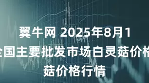 翼牛网 2025年8月10日全国主要批发市场白灵菇价格行情