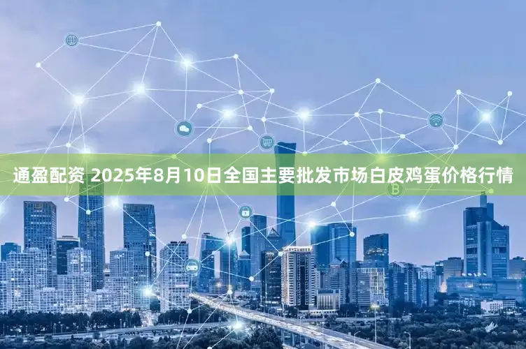 通盈配资 2025年8月10日全国主要批发市场白皮鸡蛋价格行情