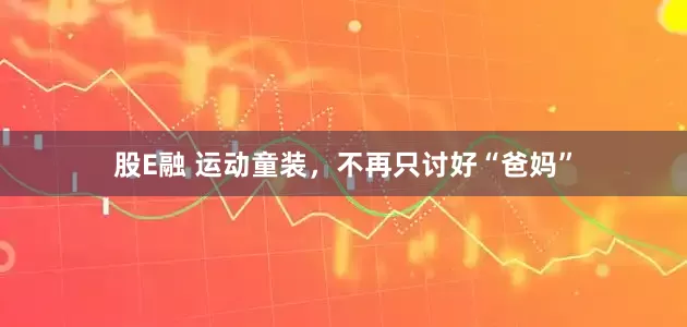 股E融 运动童装，不再只讨好“爸妈”