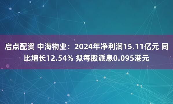 启点配资 中海物业：2024年净利润15.11亿元 同比增长12.54% 拟每股派息0.095港元