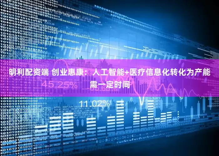 明利配资端 创业惠康：人工智能+医疗信息化转化为产能需一定时间
