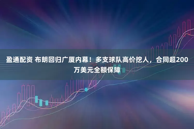 盈通配资 布朗回归广厦内幕!多支球队高价挖人,合同超200万美元全额保障