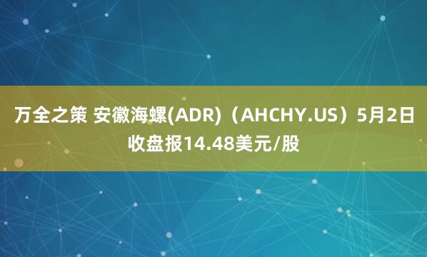万全之策 安徽海螺(ADR)（AHCHY.US）5月2日收盘报14.48美元/股