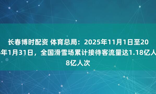 长春博时配资 体育总局：2025年11月1日至2026年1月31日，全国滑雪场累计接待客流量达1.18亿人次