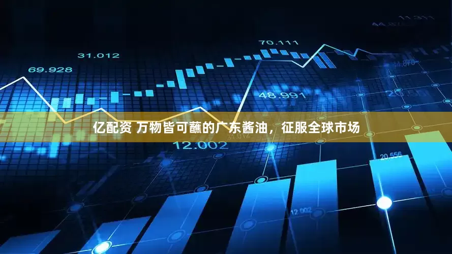 亿配资 万物皆可蘸的广东酱油,征服全球市场